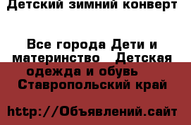 Детский зимний конверт - Все города Дети и материнство » Детская одежда и обувь   . Ставропольский край